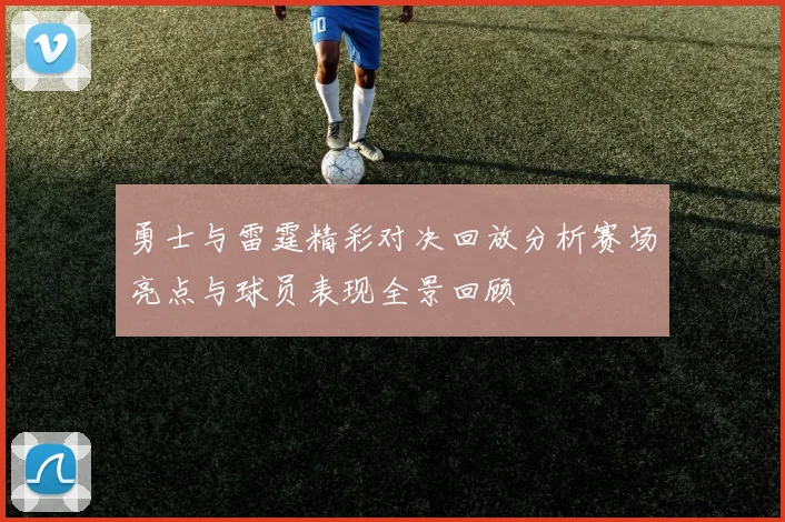 勇士与雷霆精彩对决回放分析赛场亮点与球员表现全景回顾
