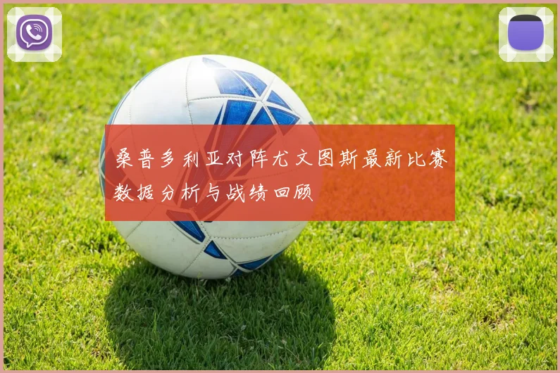 桑普多利亚对阵尤文图斯最新比赛数据分析与战绩回顾