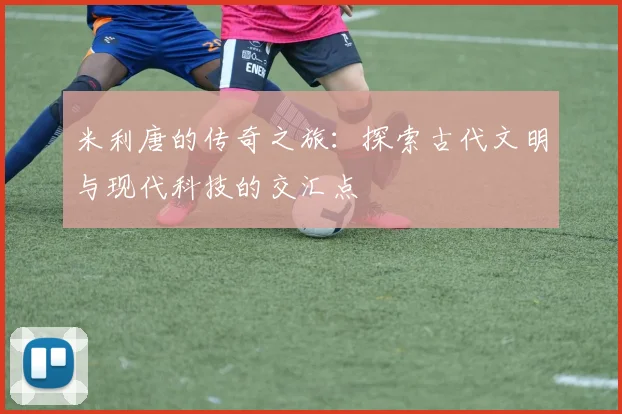 米利唐的传奇之旅：探索古代文明与现代科技的交汇点