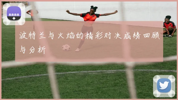 波特兰与火焰的精彩对决成绩回顾与分析