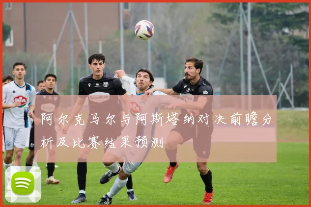 阿尔克马尔与阿斯塔纳对决前瞻分析及比赛结果预测