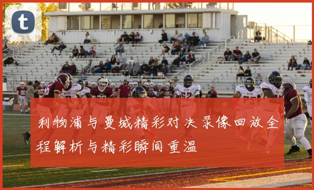 利物浦与曼城精彩对决录像回放全程解析与精彩瞬间重温