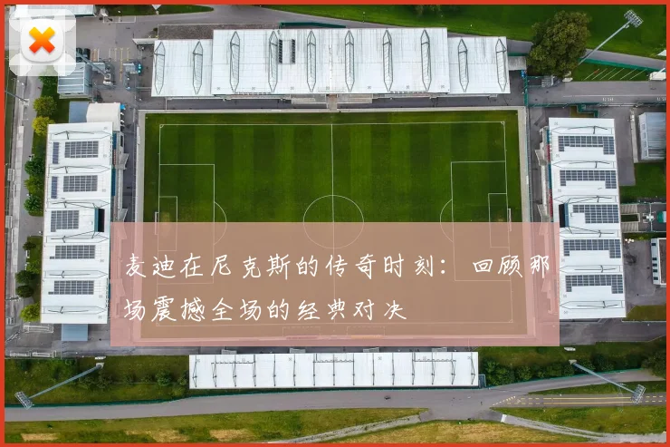 麦迪在尼克斯的传奇时刻：回顾那场震撼全场的经典对决