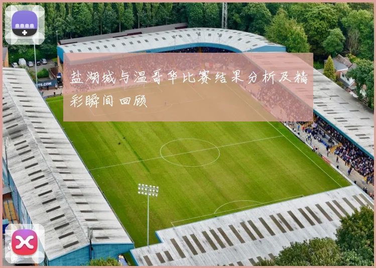 盐湖城与温哥华比赛结果分析及精彩瞬间回顾