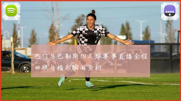 也门与巴勒斯坦足球赛事直播全程回顾与精彩瞬间分析