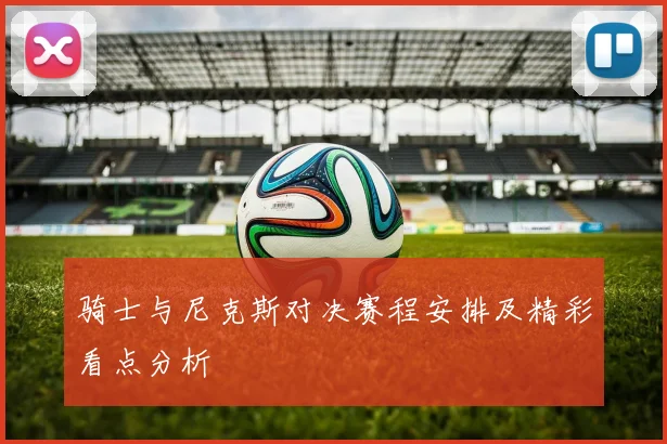 骑士与尼克斯对决赛程安排及精彩看点分析